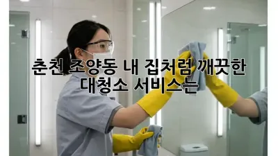 🏡 춘천 조양동, 내 집처럼 깨끗한 대청소 서비스는? 🌟