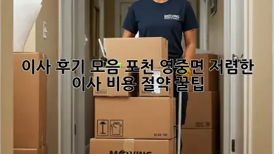 이사 후기 모음: 포천 영중면 저렴한 이사 비용 절약 꿀팁