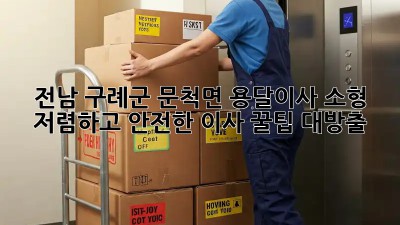 전남 구례군 문척면 용달이사 소형: 저렴하고 안전한 이사, 꿀팁 대방출! ✨