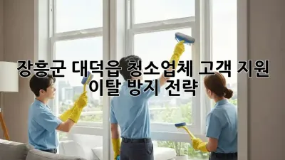 장흥군 대덕읍 청소업체 고객 지원, 이탈 방지 전략!
